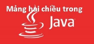 Mảng hai chiều Java – Chi tiết cú pháp, hướng dẫn sử dụng