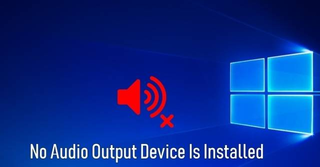 No Audio Output Device is Installed - Cách khắc phục lỗi âm thanh